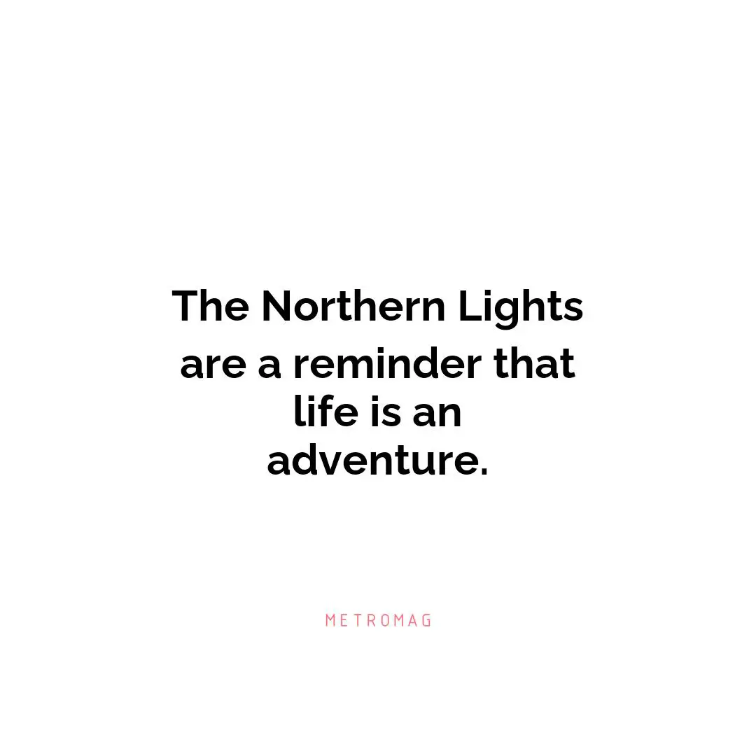 The Northern Lights are a reminder that life is an adventure.
