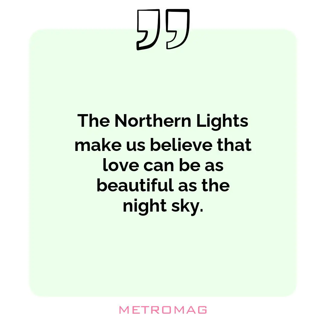 The Northern Lights make us believe that love can be as beautiful as the night sky.