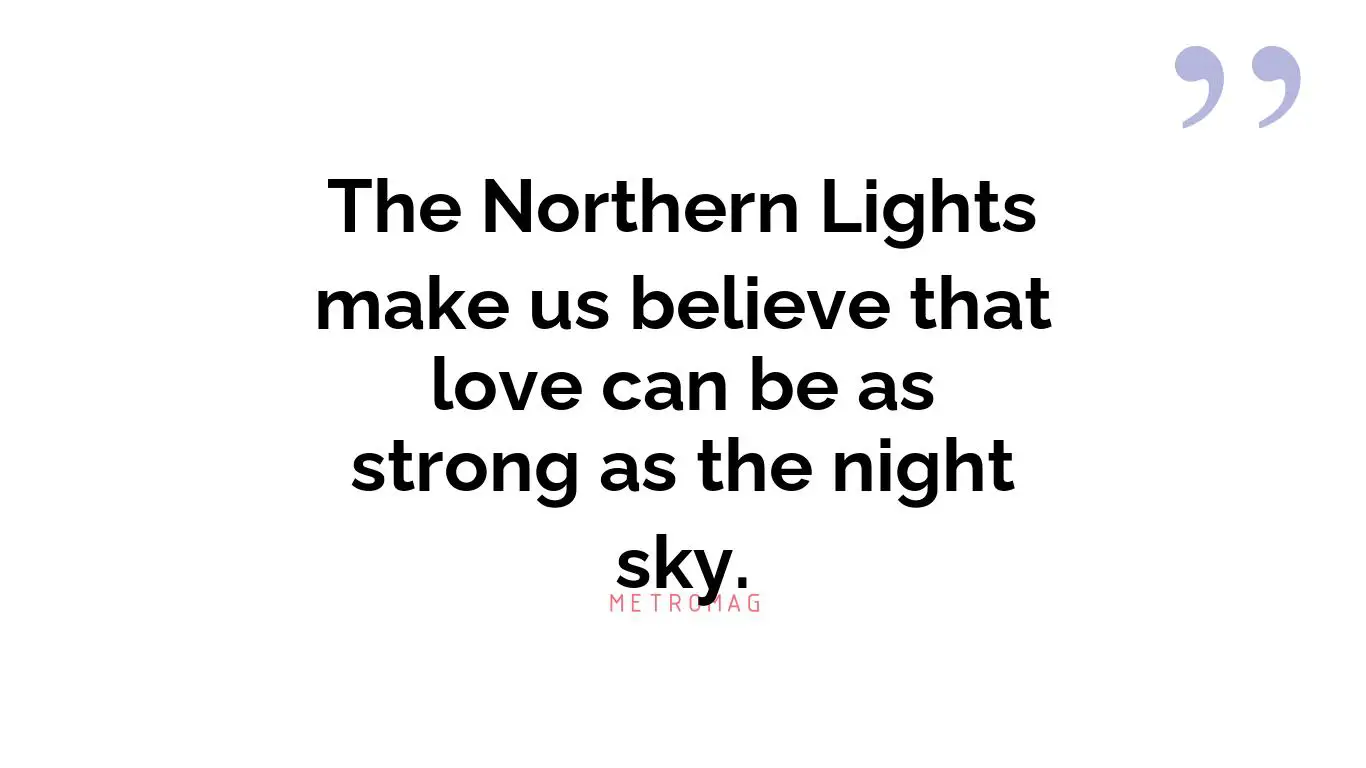 The Northern Lights make us believe that love can be as strong as the night sky.