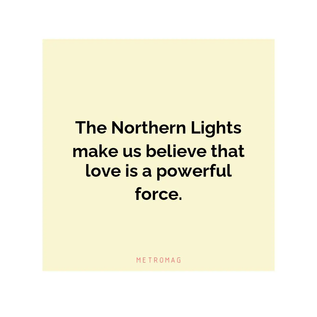 The Northern Lights make us believe that love is a powerful force.