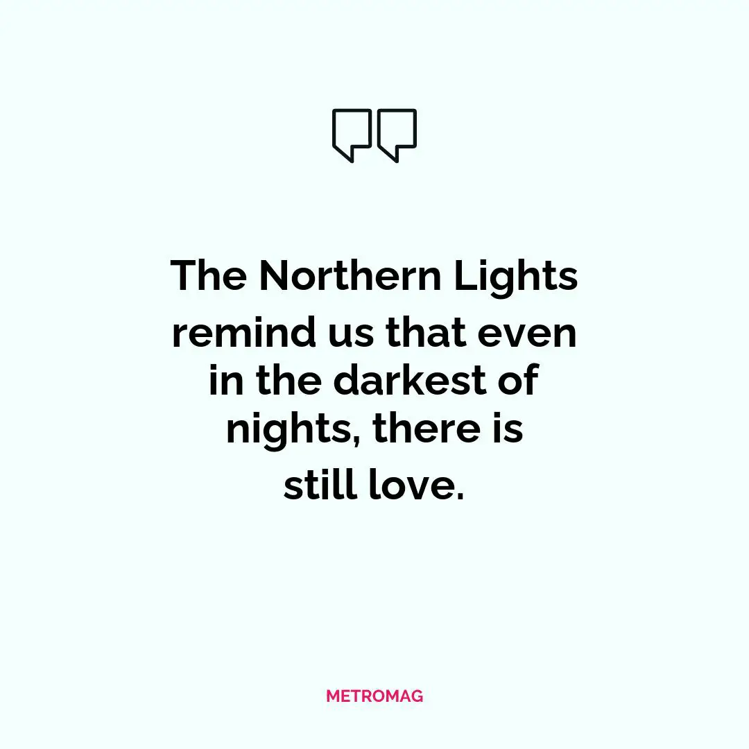 The Northern Lights remind us that even in the darkest of nights, there is still love.