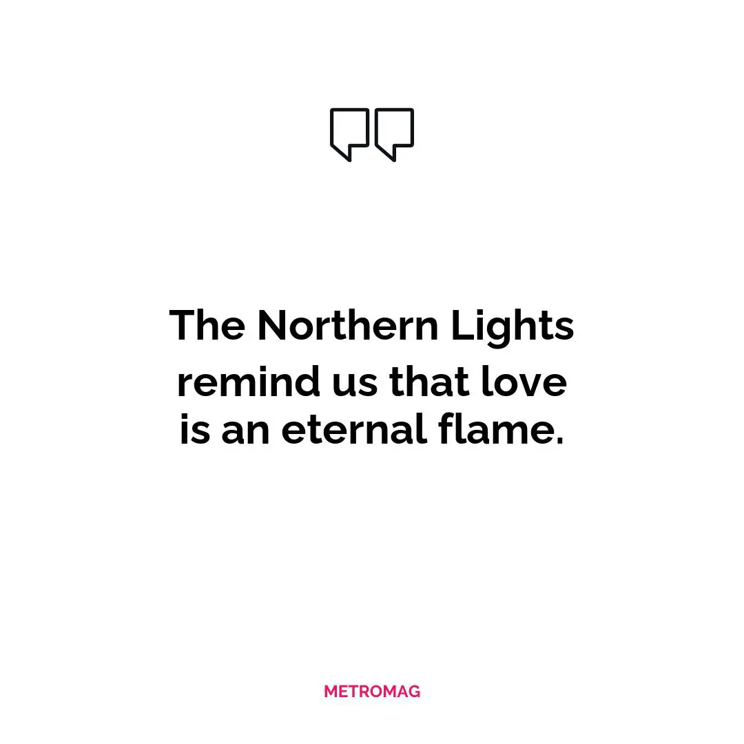 The Northern Lights remind us that love is an eternal flame.