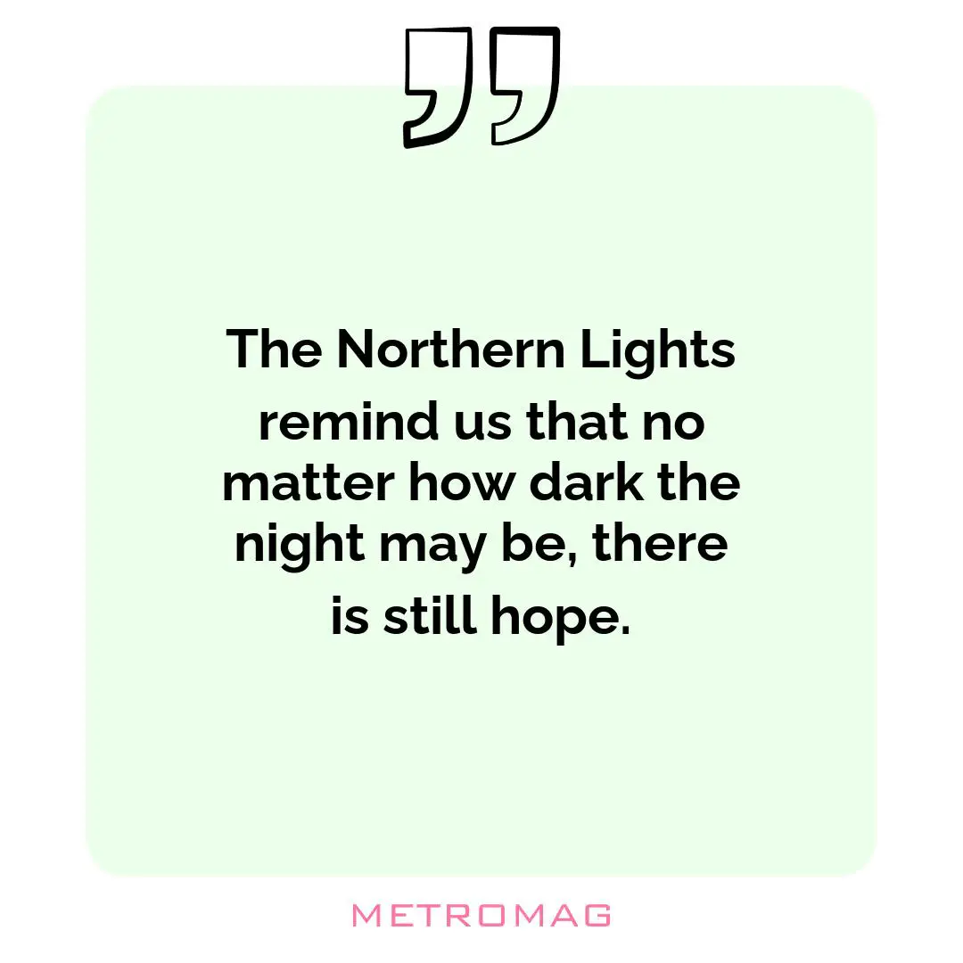 The Northern Lights remind us that no matter how dark the night may be, there is still hope.