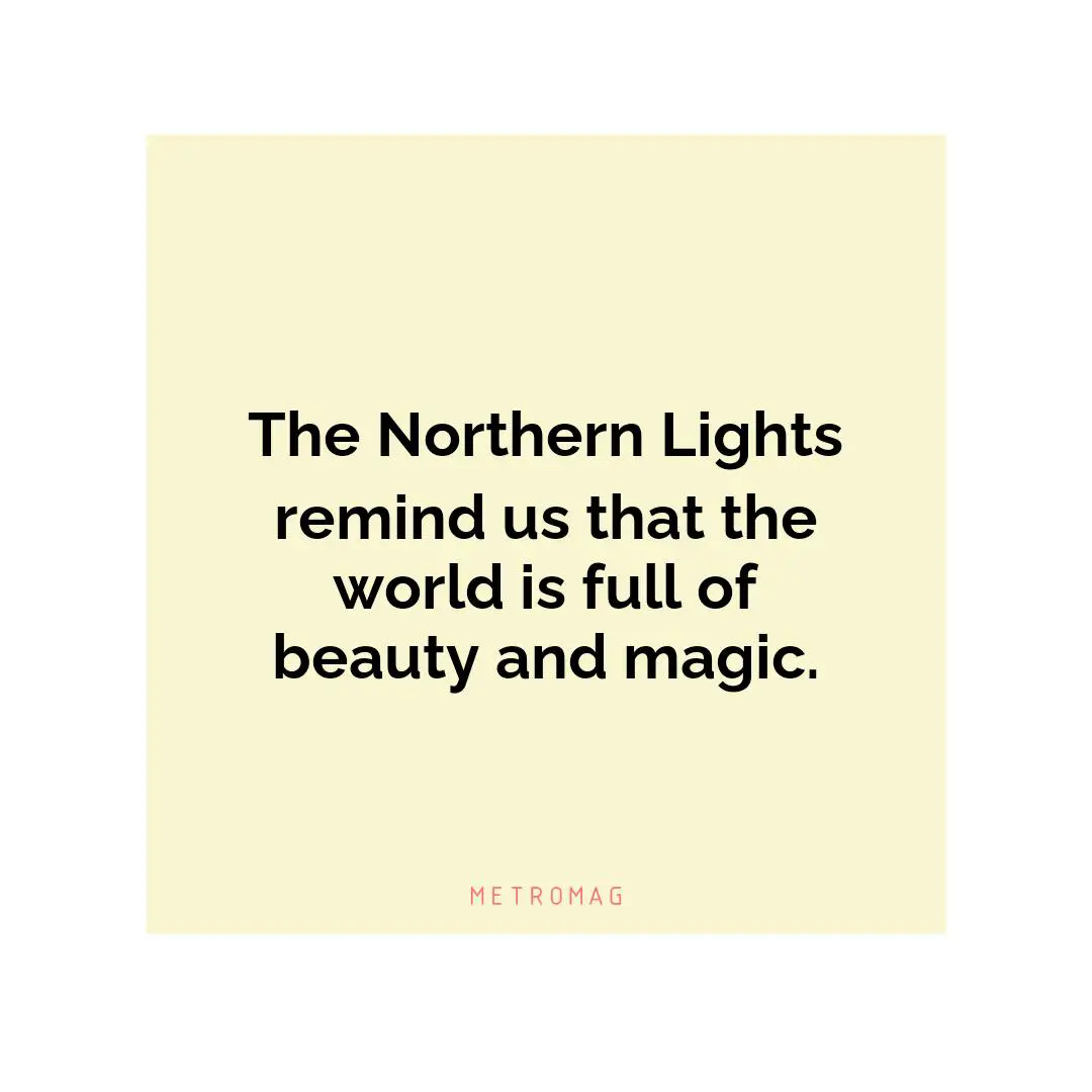 The Northern Lights remind us that the world is full of beauty and magic.