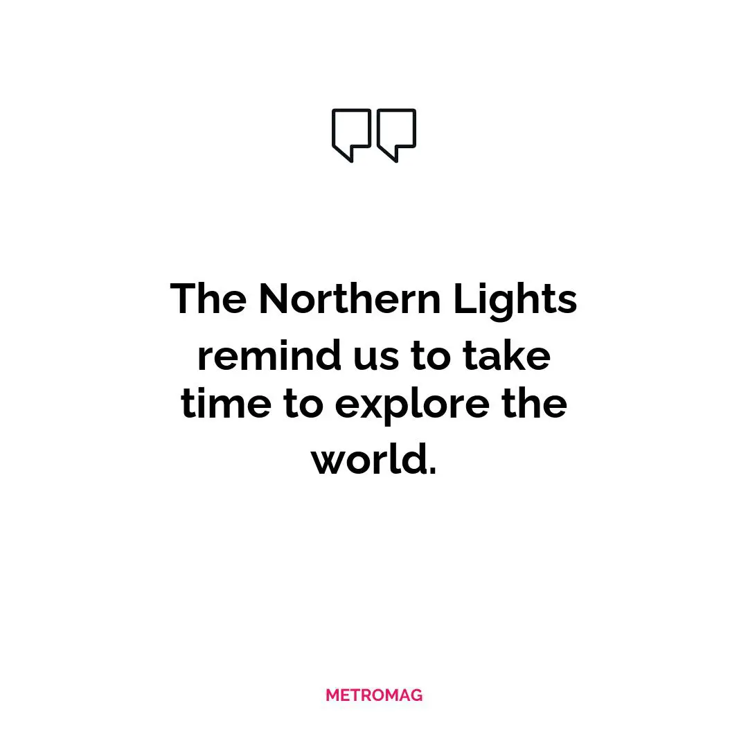 The Northern Lights remind us to take time to explore the world.