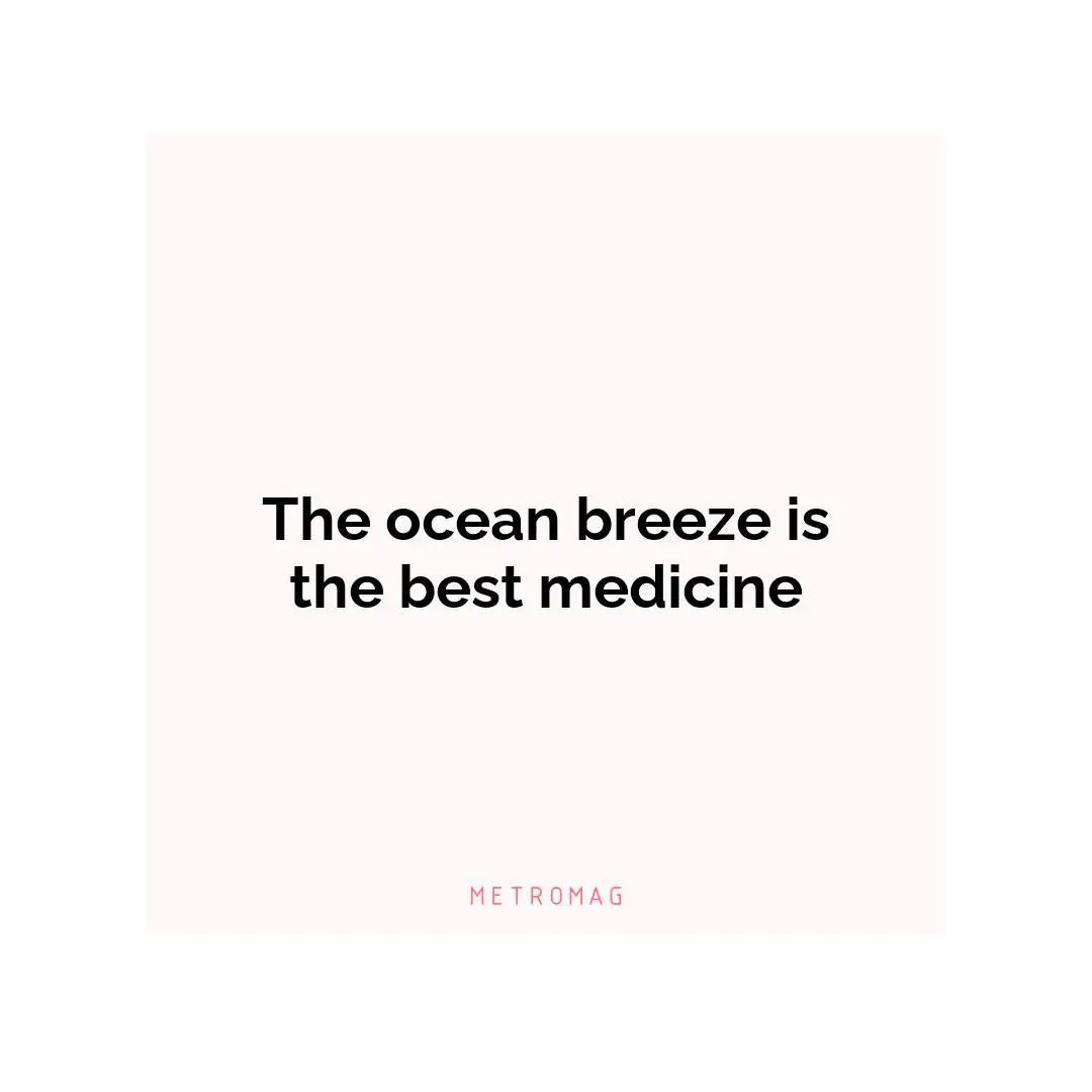 The ocean breeze is the best medicine