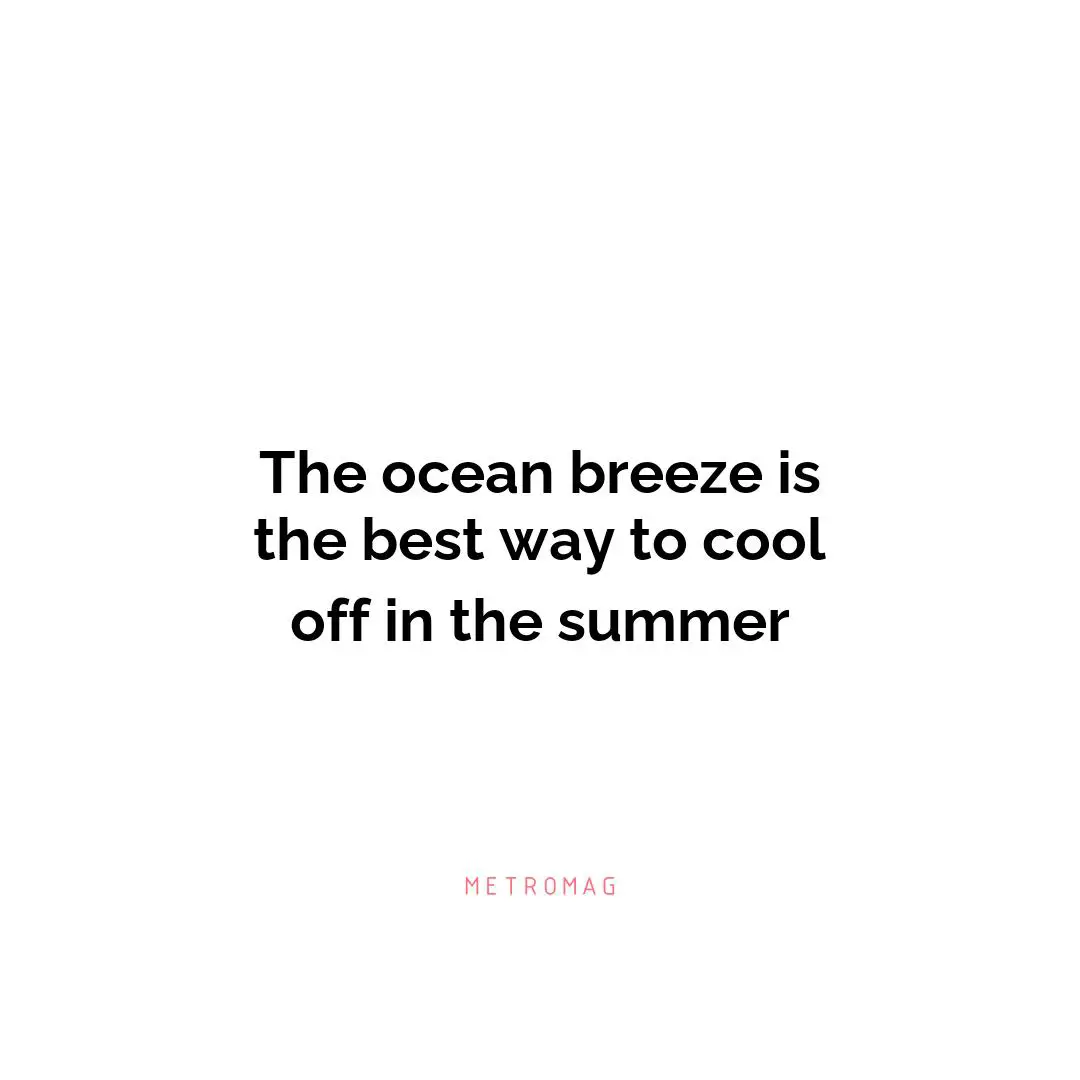 The ocean breeze is the best way to cool off in the summer