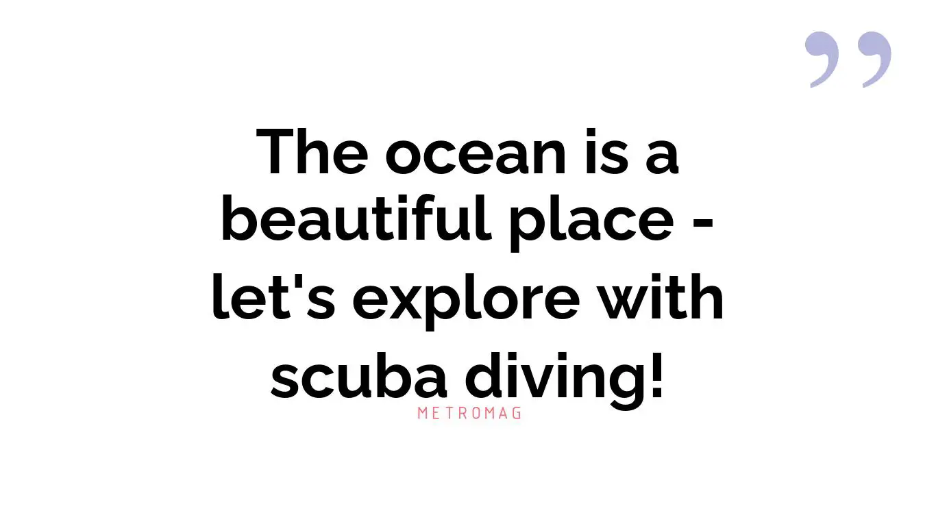 The ocean is a beautiful place - let's explore with scuba diving!