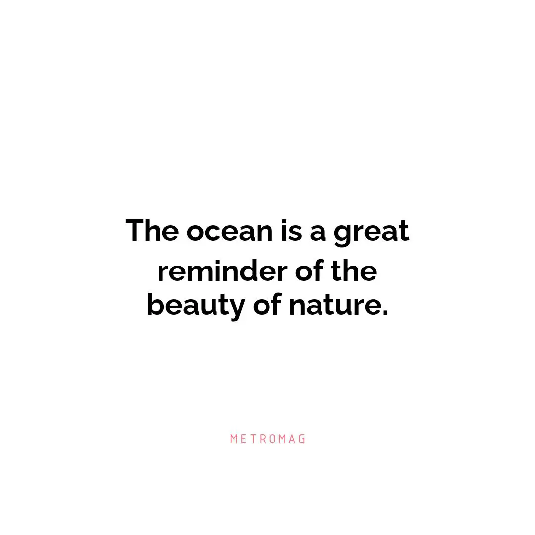 The ocean is a great reminder of the beauty of nature.