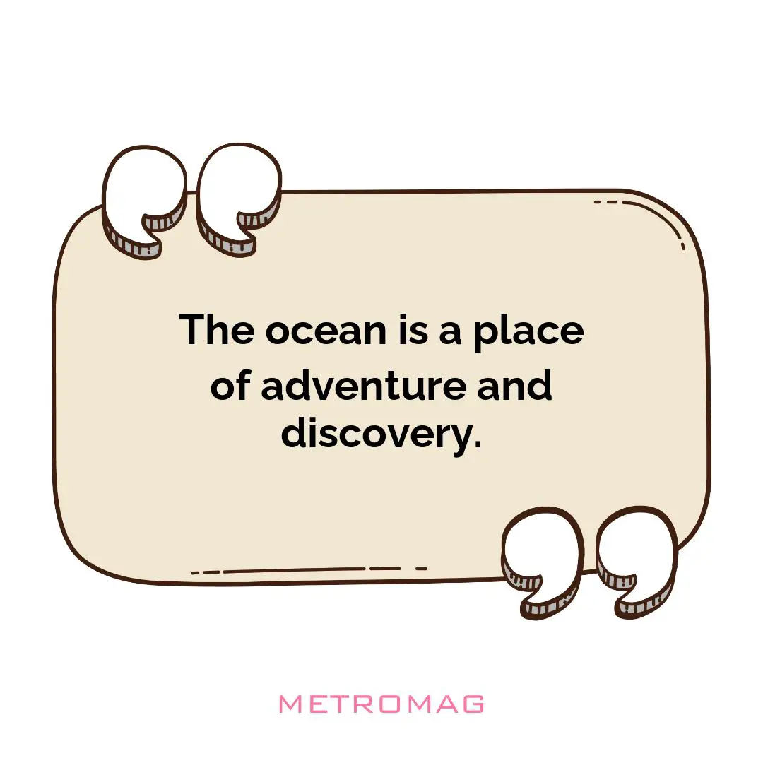 The ocean is a place of adventure and discovery.