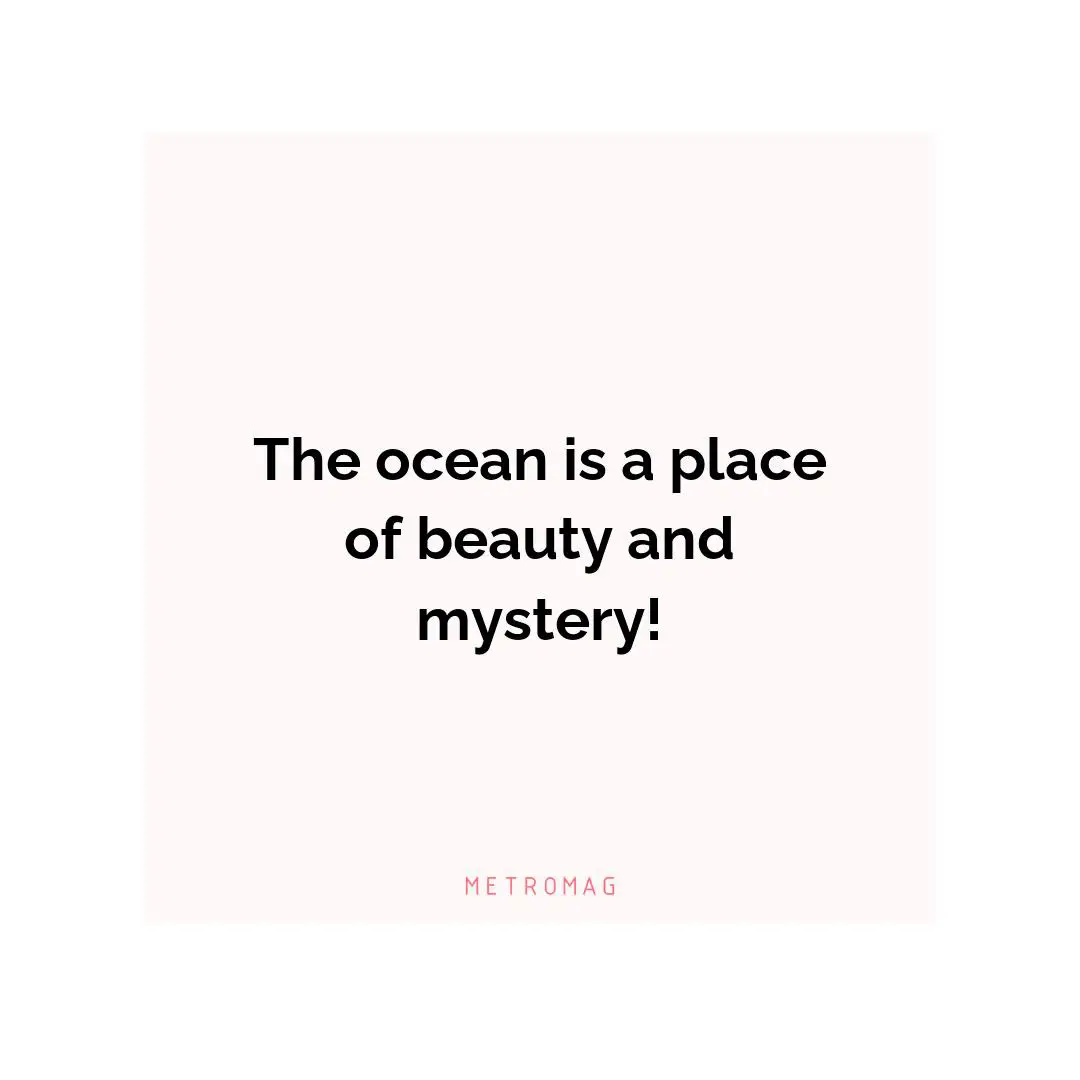 The ocean is a place of beauty and mystery!