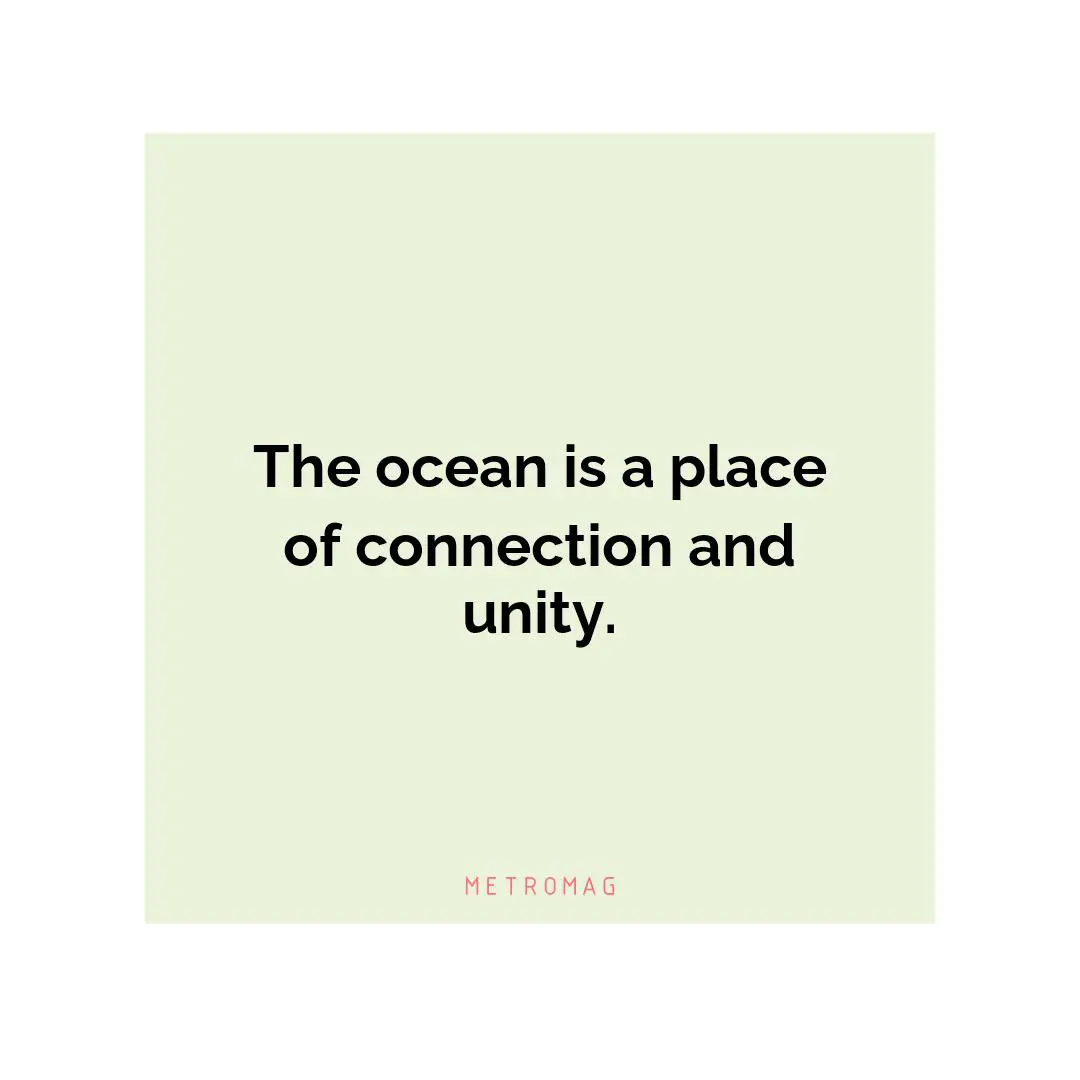 The ocean is a place of connection and unity.
