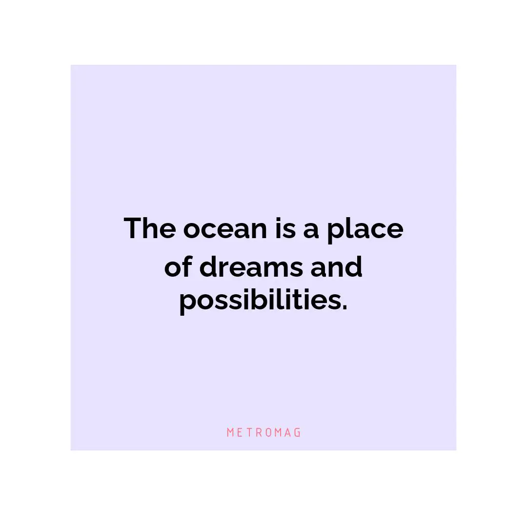 The ocean is a place of dreams and possibilities.
