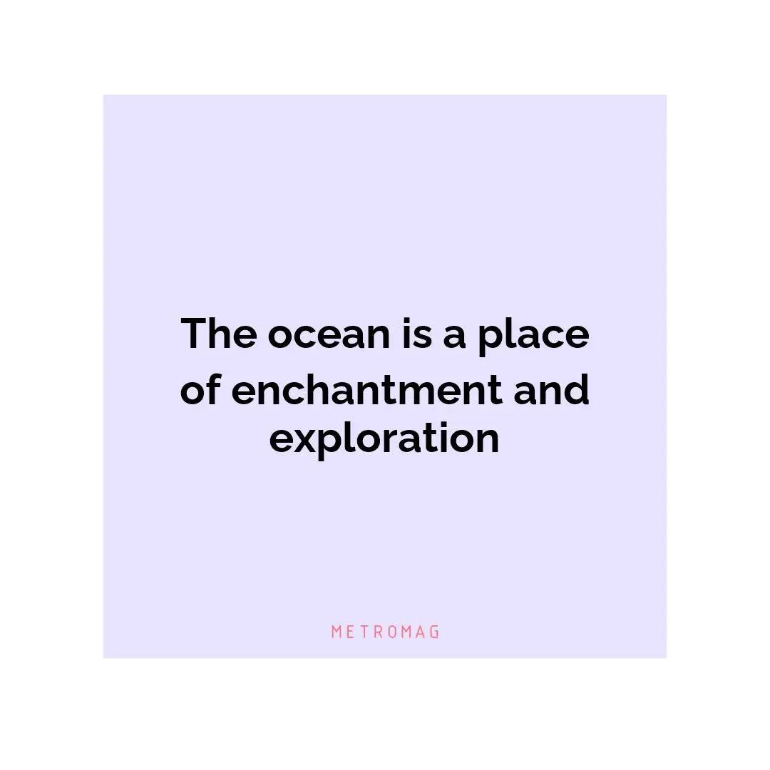 The ocean is a place of enchantment and exploration