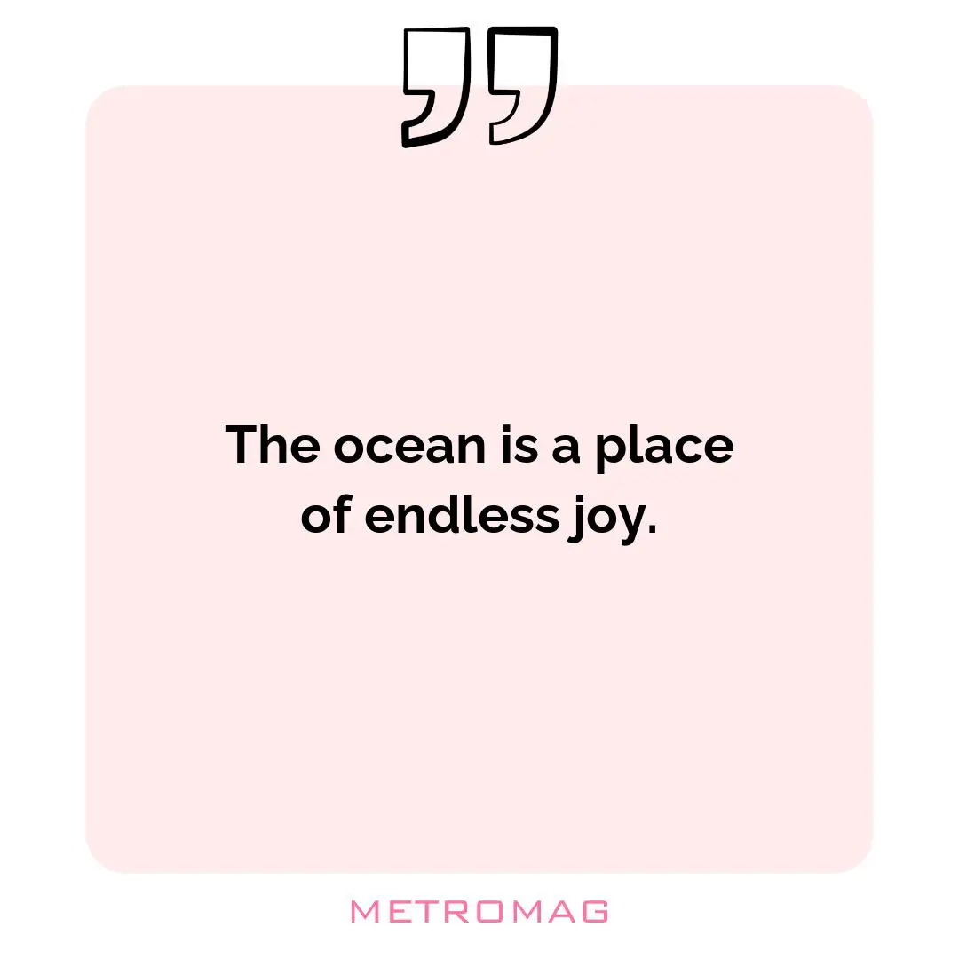 The ocean is a place of endless joy.