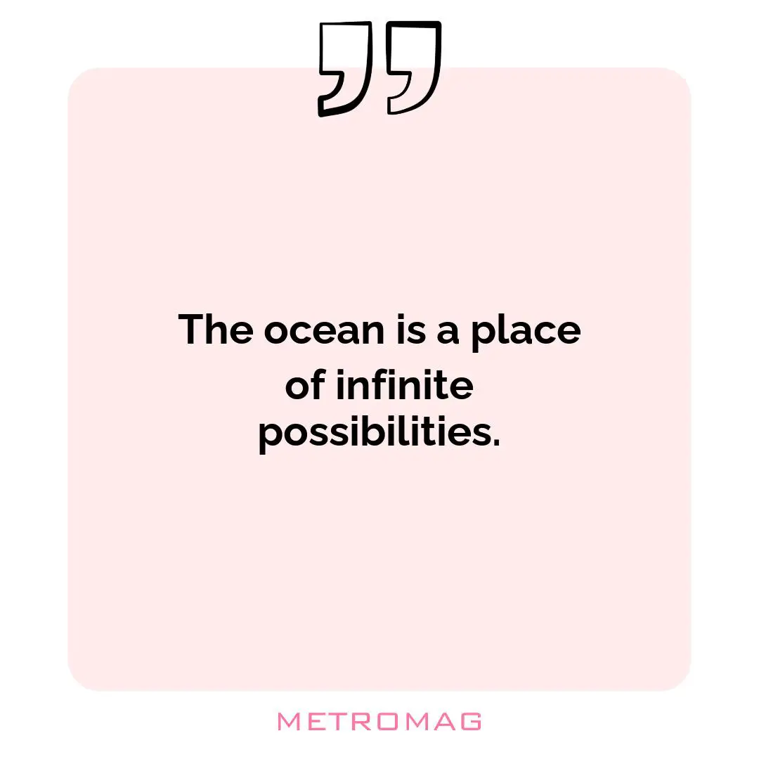 The ocean is a place of infinite possibilities.