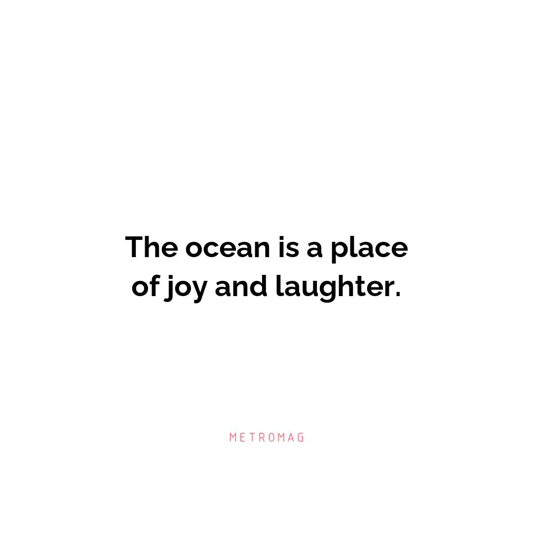 The ocean is a place of joy and laughter.