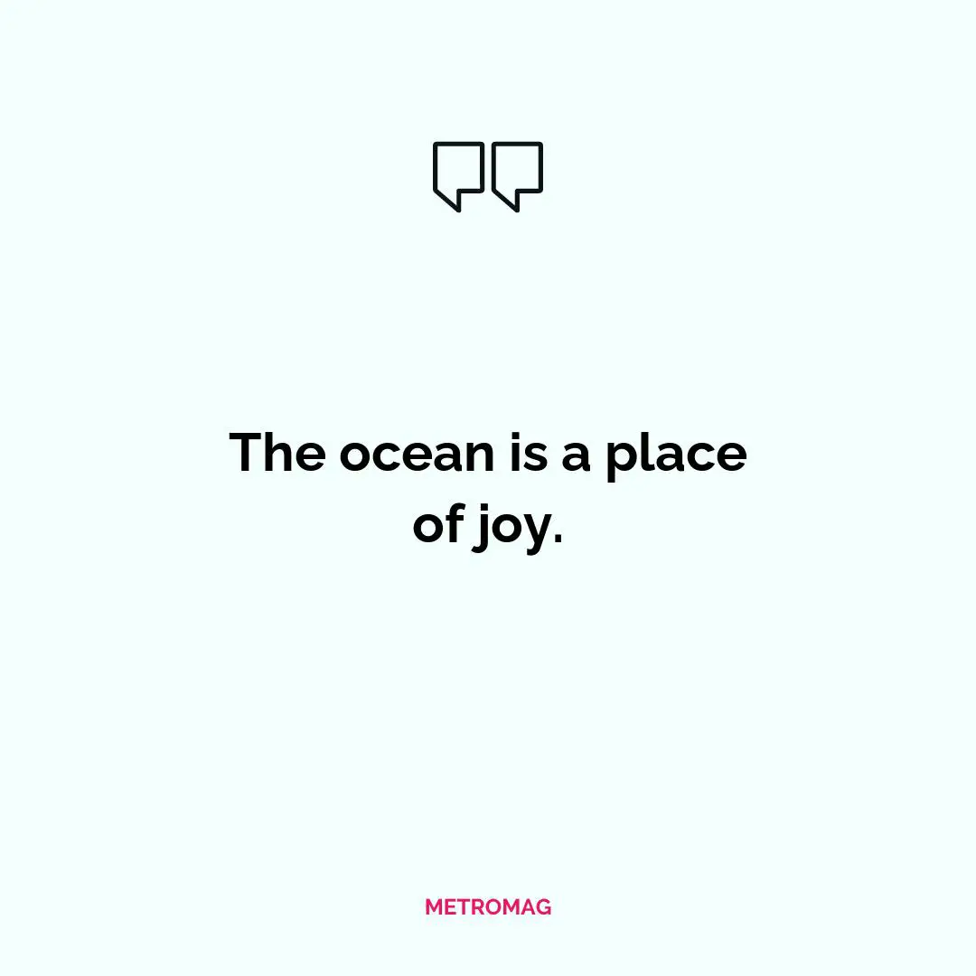 The ocean is a place of joy.