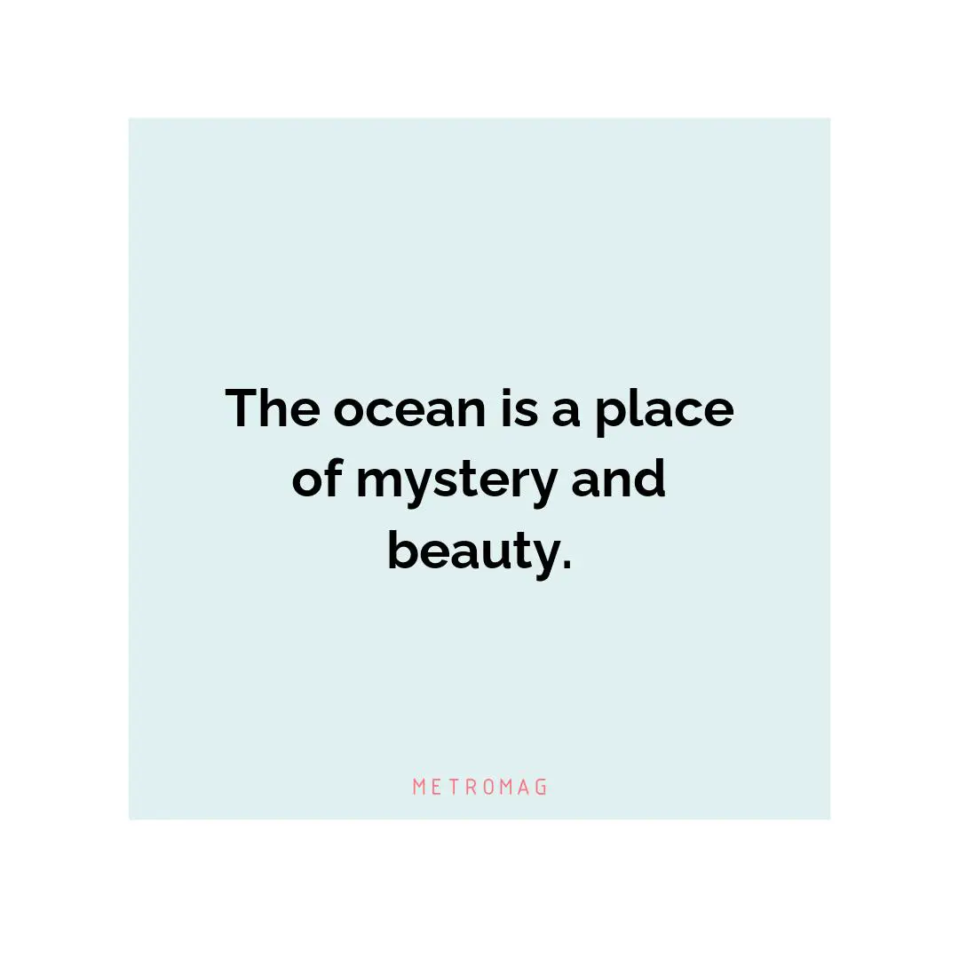 The ocean is a place of mystery and beauty.