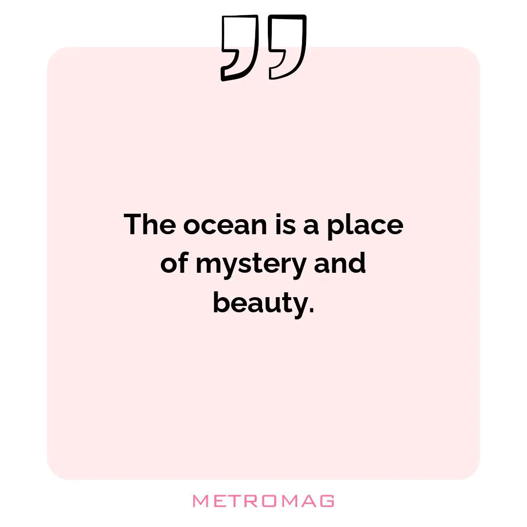 The ocean is a place of mystery and beauty.