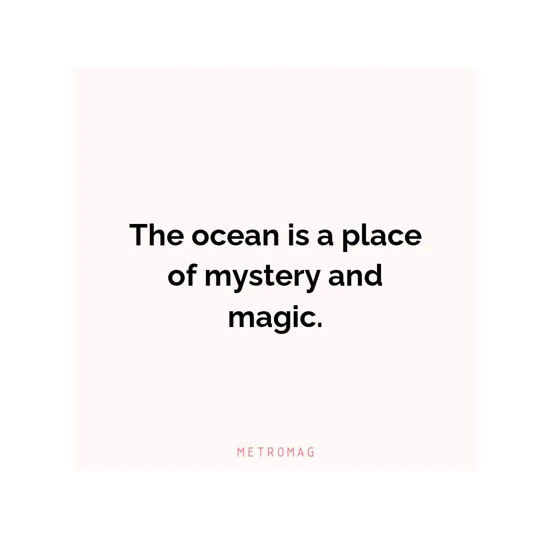 The ocean is a place of mystery and magic.