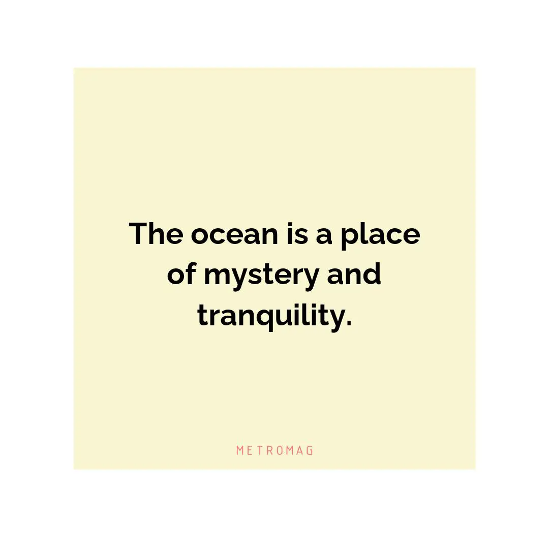 The ocean is a place of mystery and tranquility.