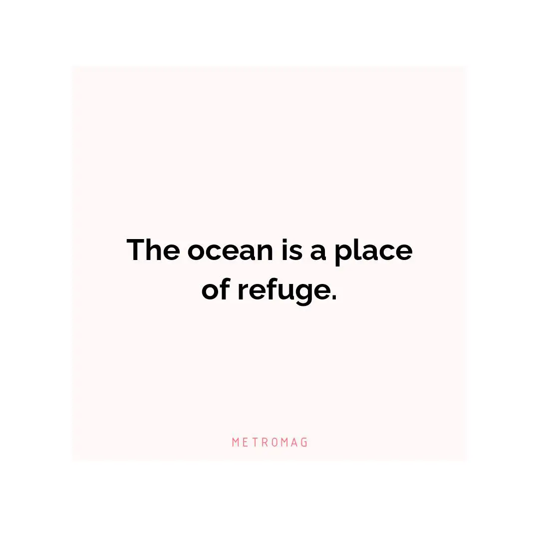 The ocean is a place of refuge.
