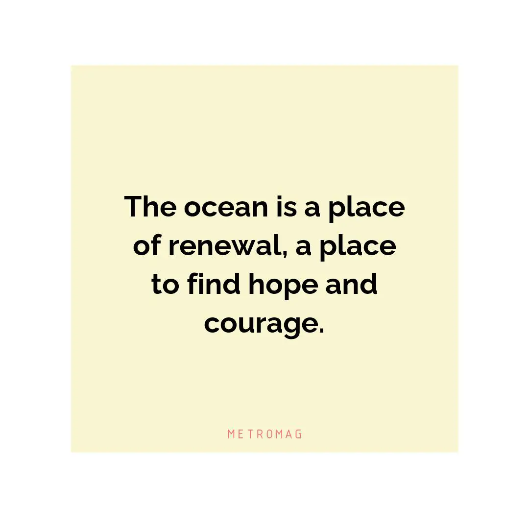 The ocean is a place of renewal, a place to find hope and courage.