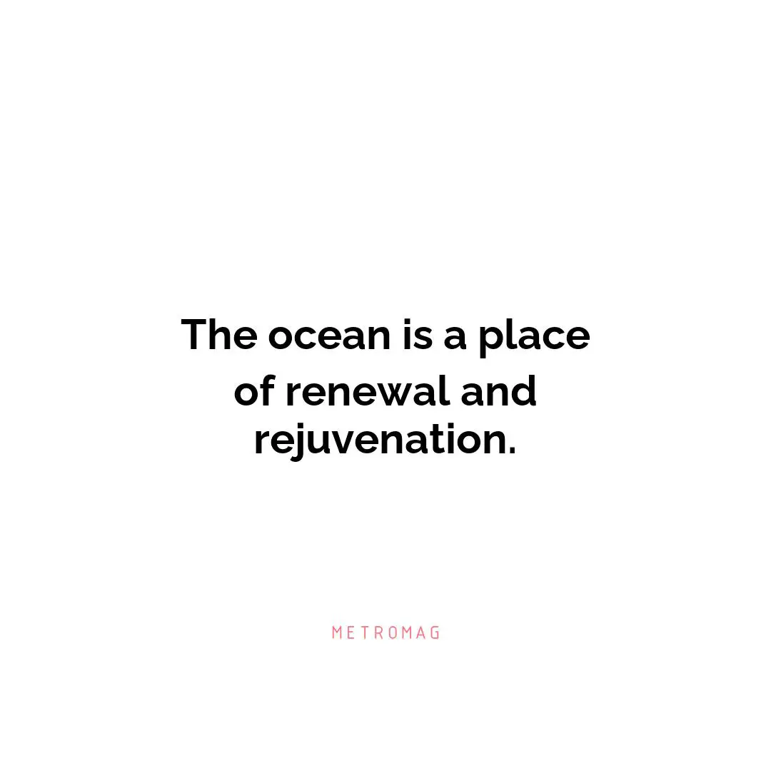 The ocean is a place of renewal and rejuvenation.
