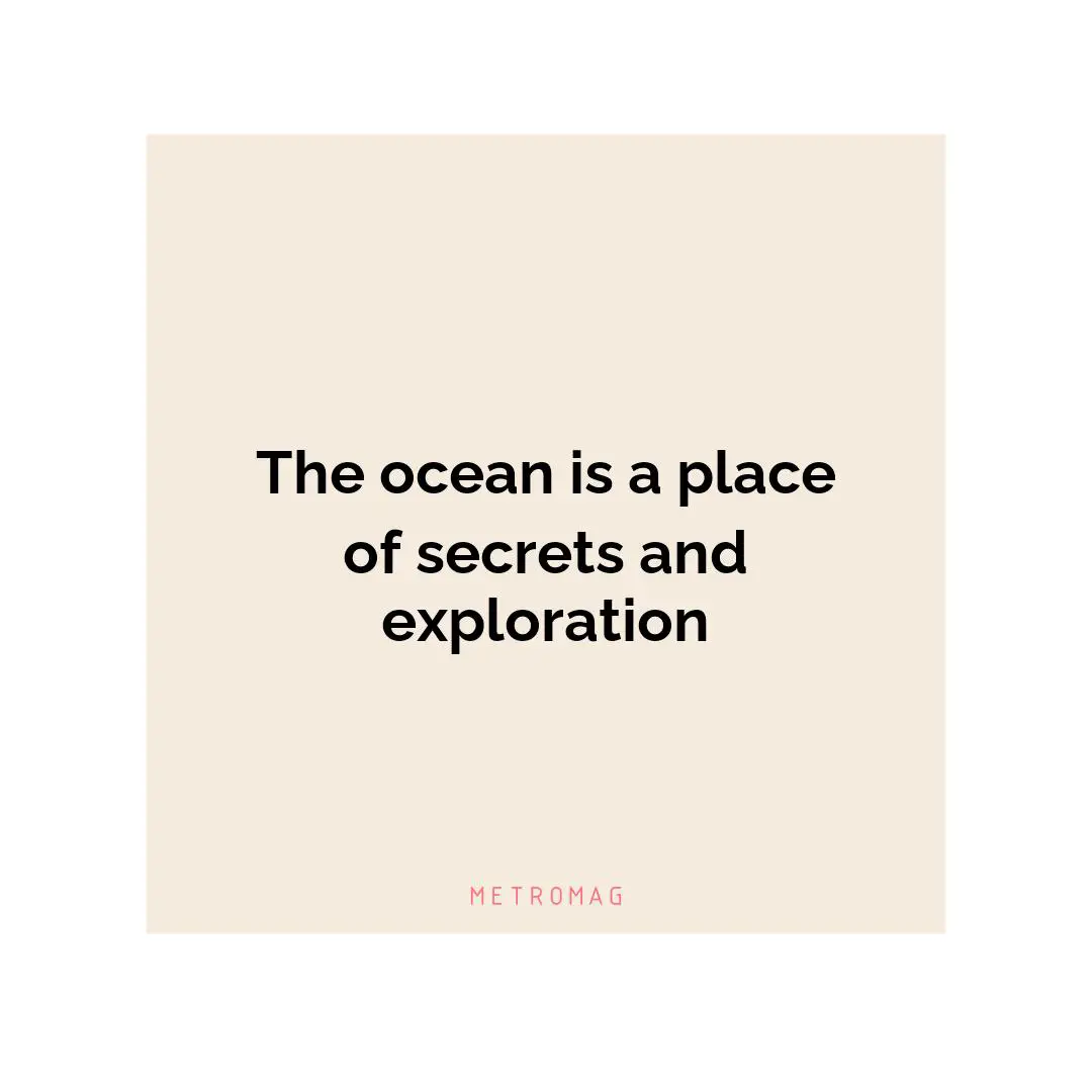 The ocean is a place of secrets and exploration