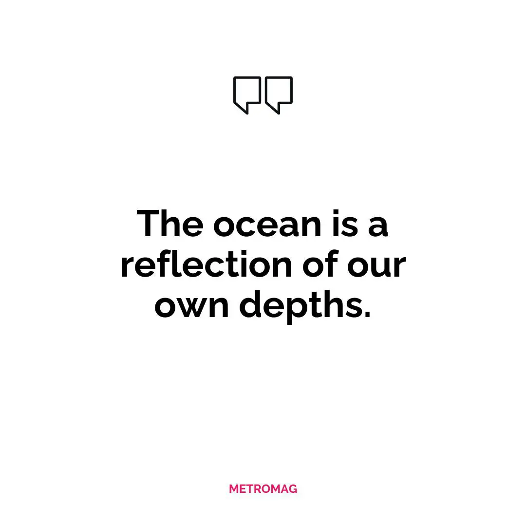 The ocean is a reflection of our own depths.
