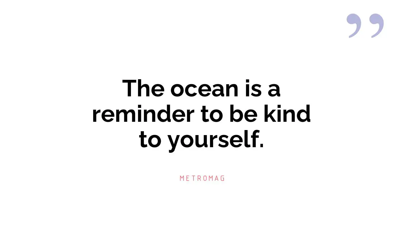 The ocean is a reminder to be kind to yourself.