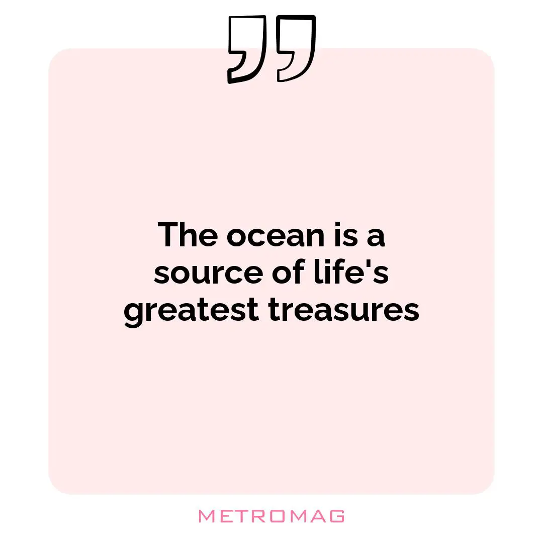 The ocean is a source of life's greatest treasures