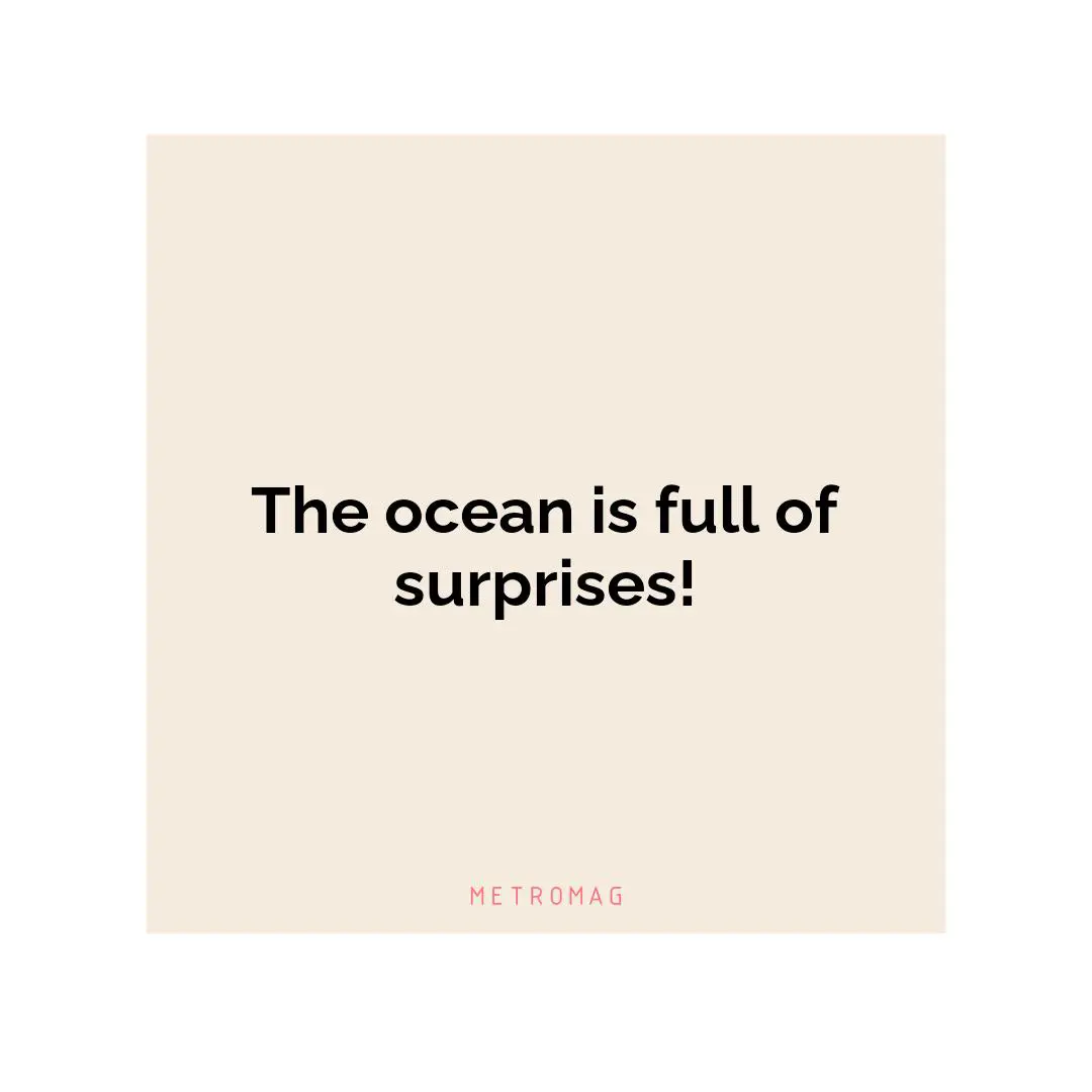 The ocean is full of surprises!