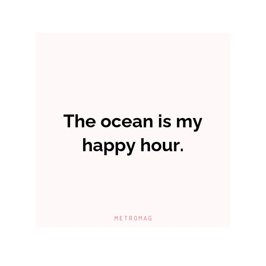 The ocean is my happy hour.