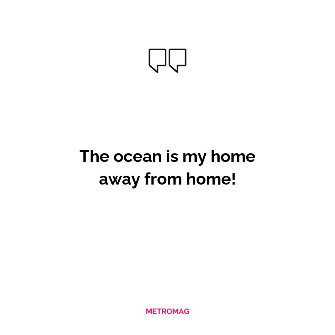 The ocean is my home away from home!