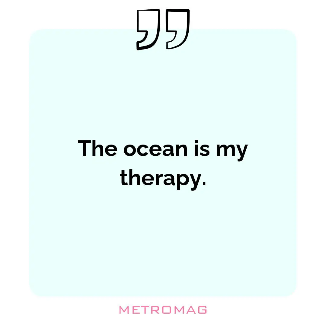 The ocean is my therapy.
