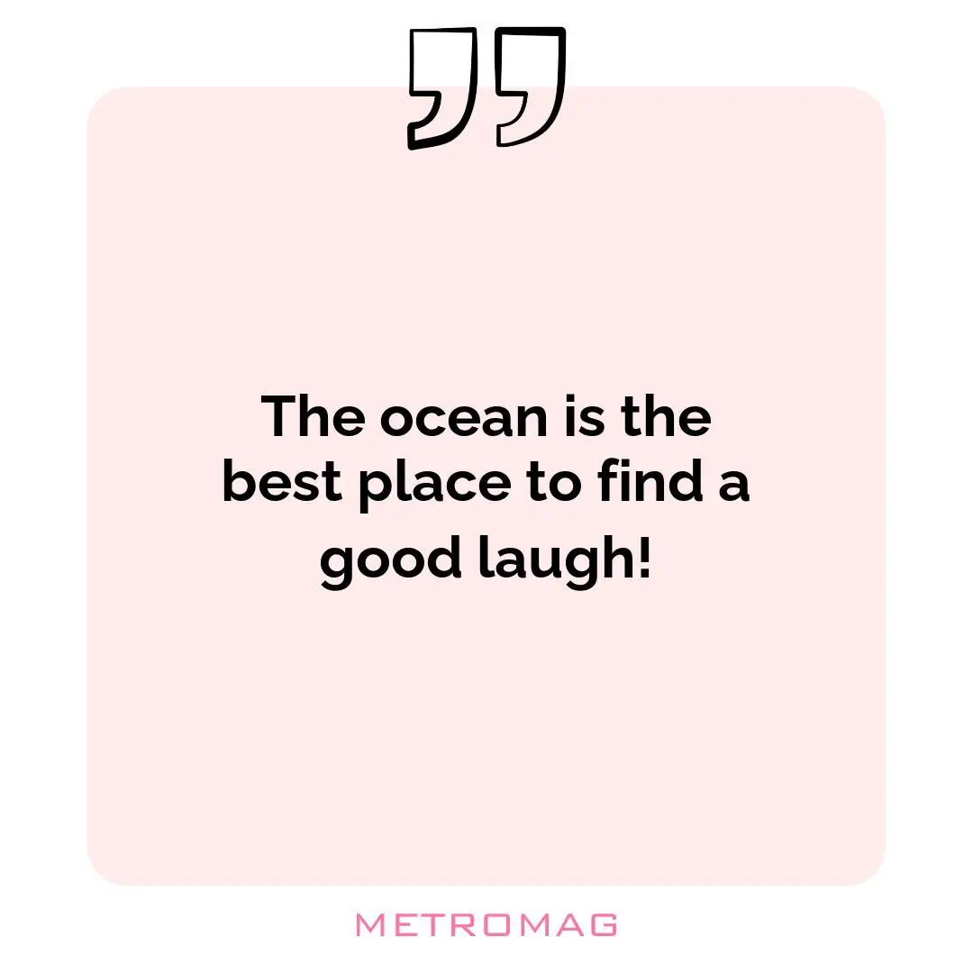 The ocean is the best place to find a good laugh!