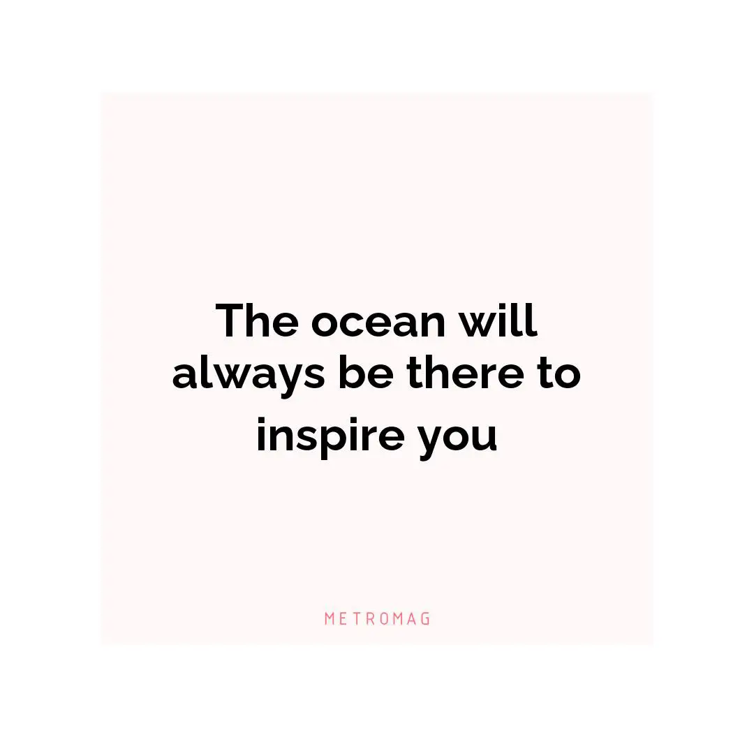 The ocean will always be there to inspire you