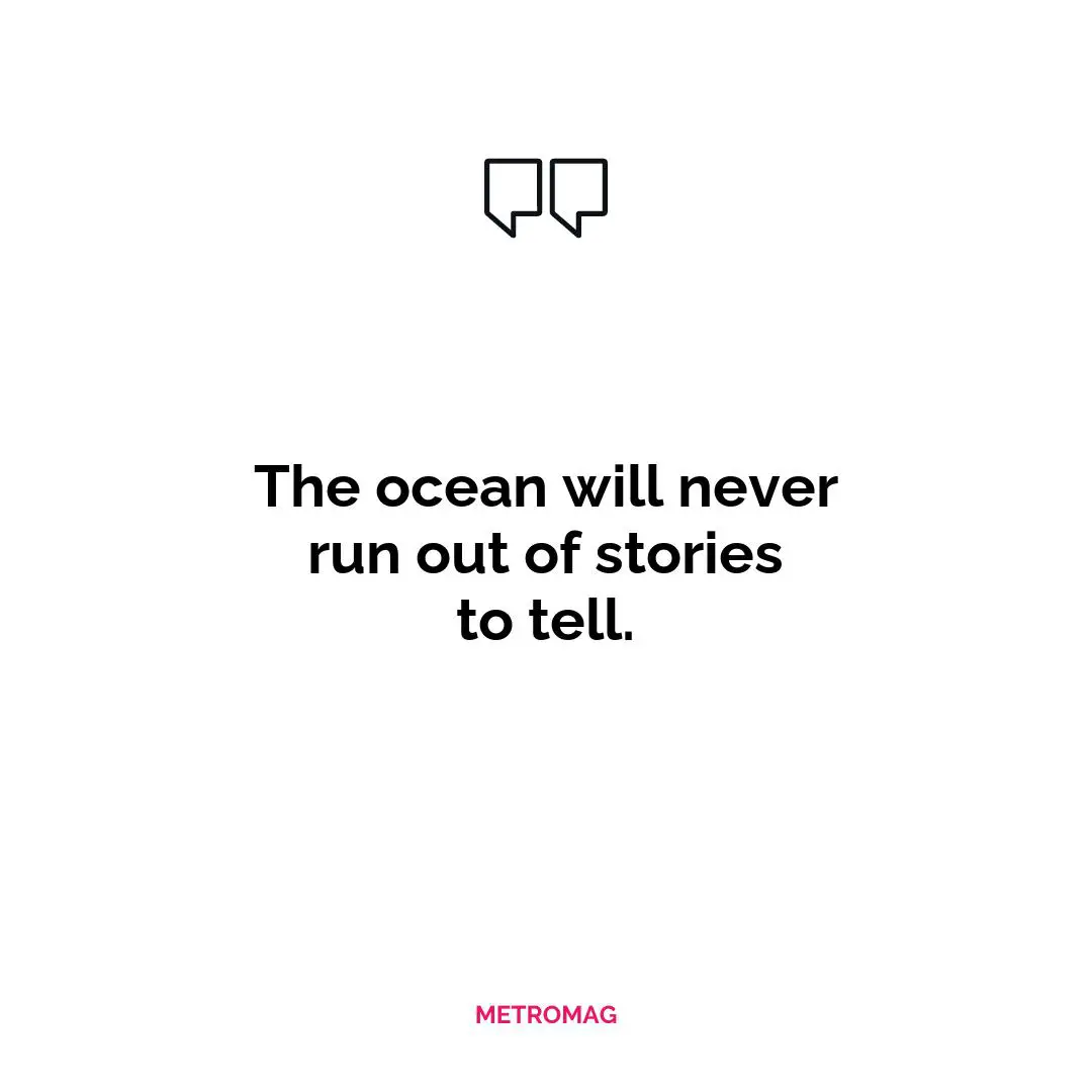 The ocean will never run out of stories to tell.