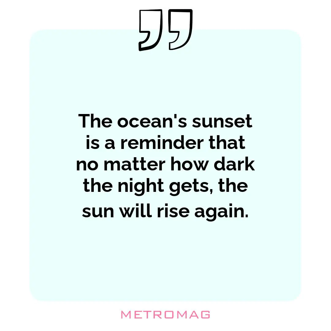 The ocean's sunset is a reminder that no matter how dark the night gets, the sun will rise again.