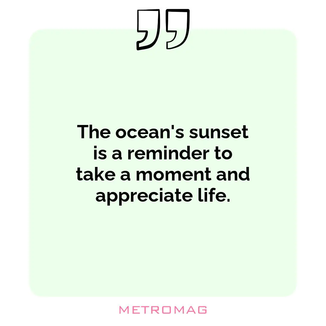 The ocean's sunset is a reminder to take a moment and appreciate life.