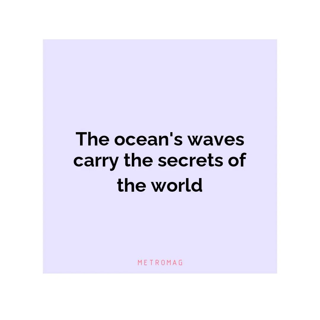 The ocean's waves carry the secrets of the world