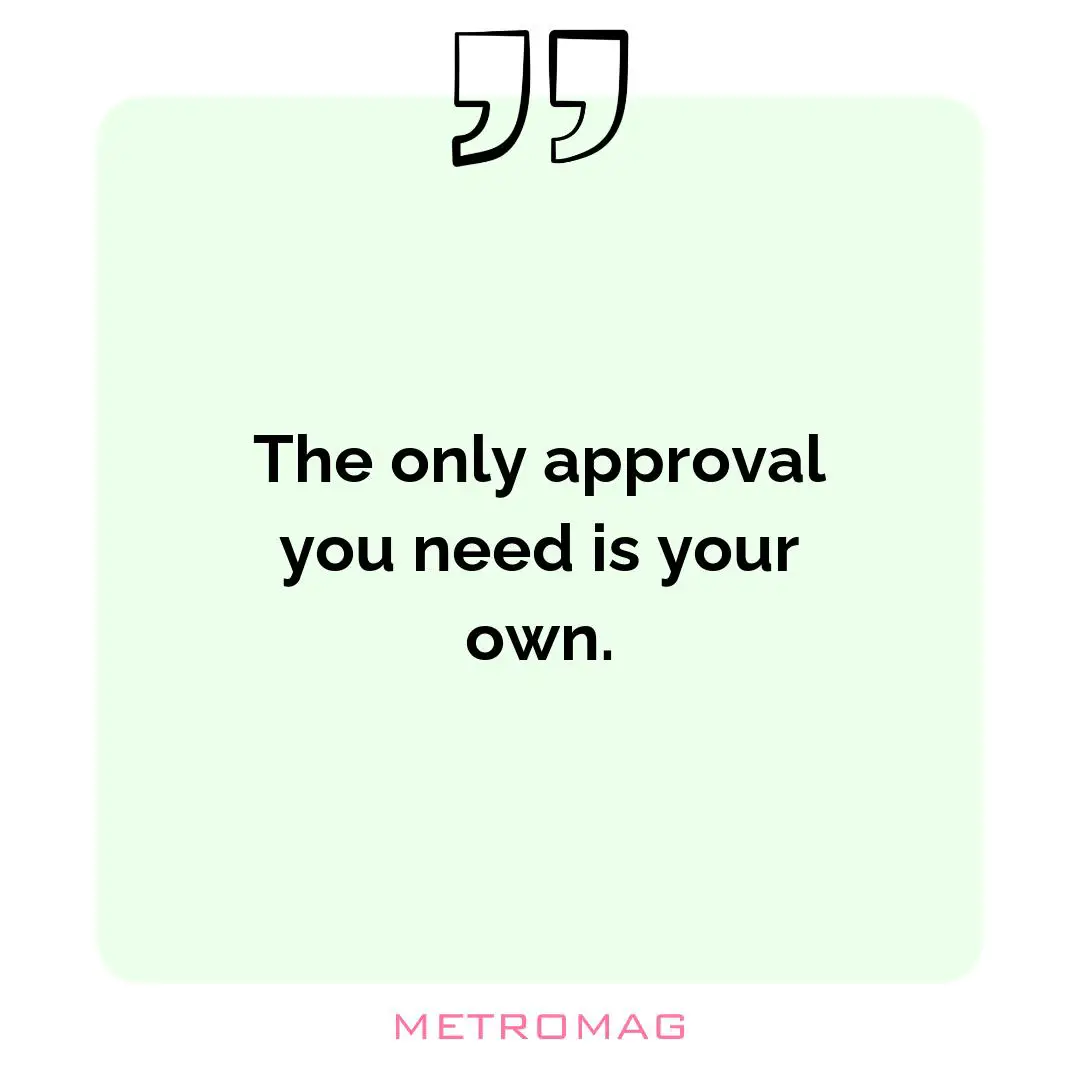 The only approval you need is your own.