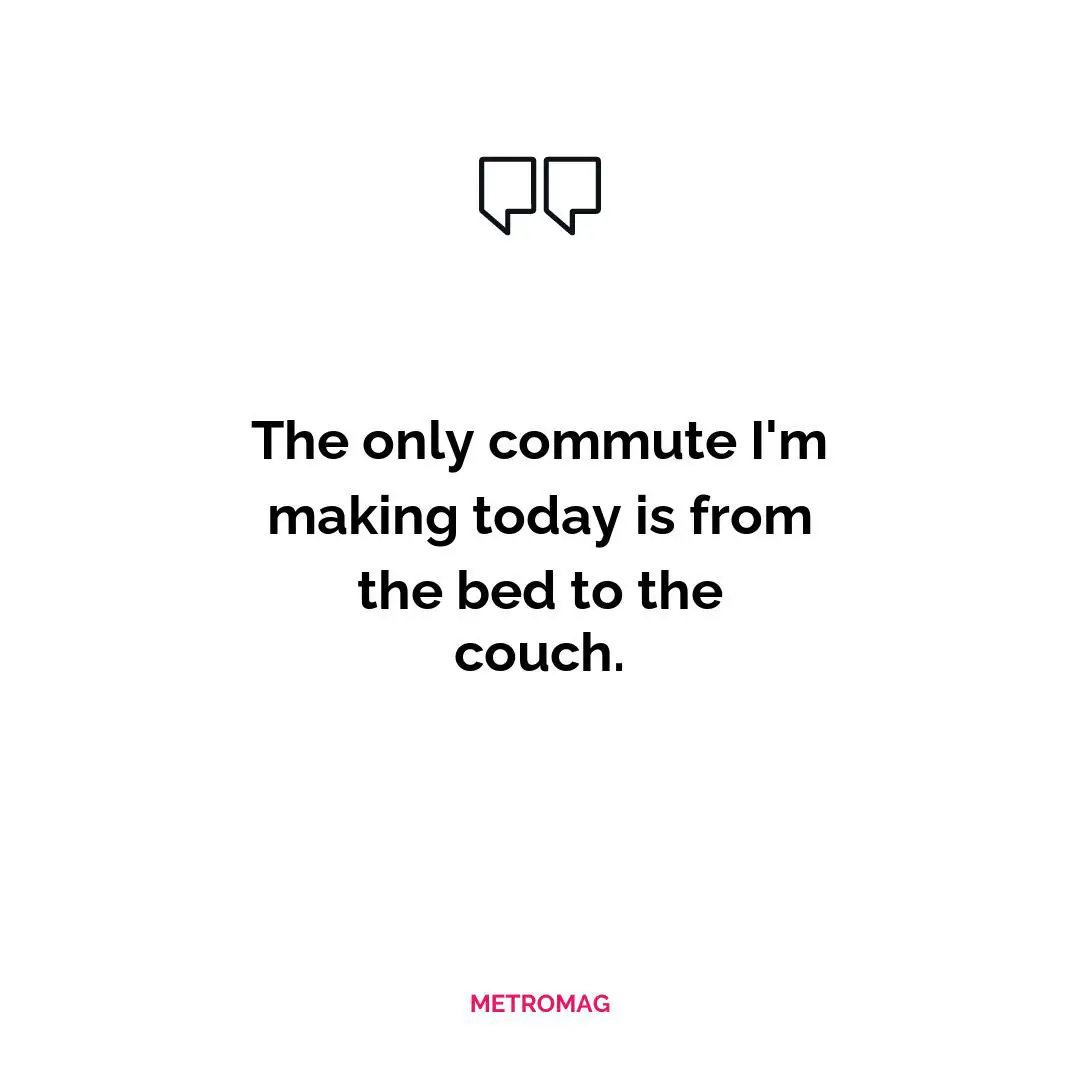 The only commute I'm making today is from the bed to the couch.