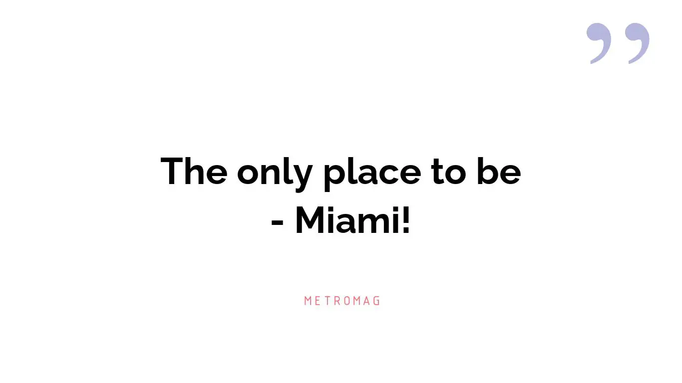 The only place to be - Miami!