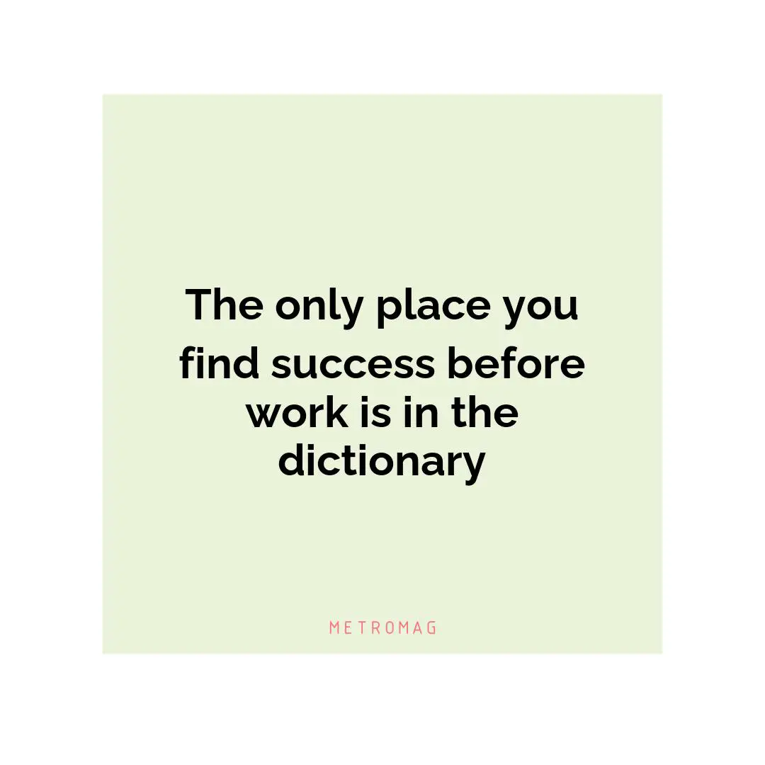The only place you find success before work is in the dictionary