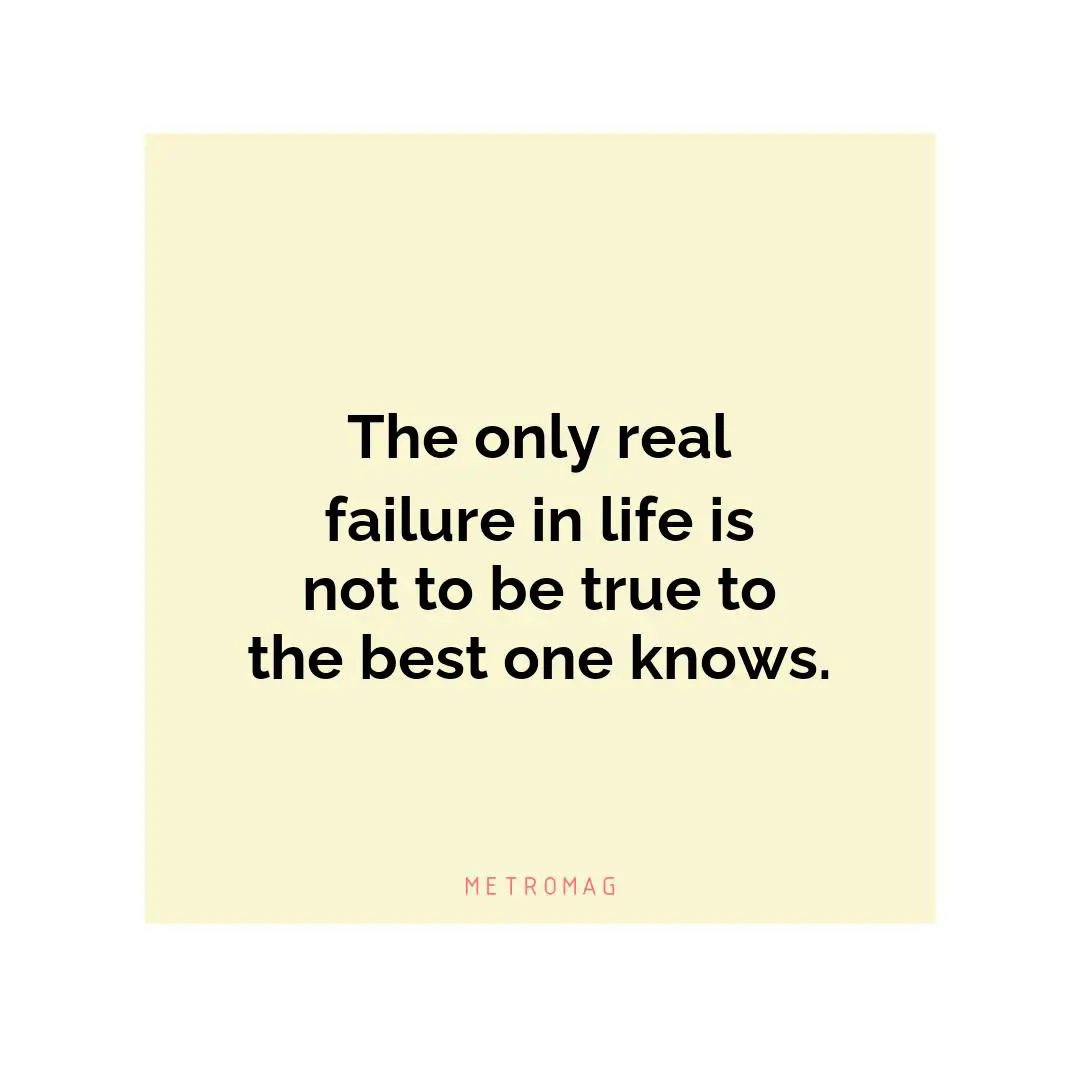 The only real failure in life is not to be true to the best one knows.
