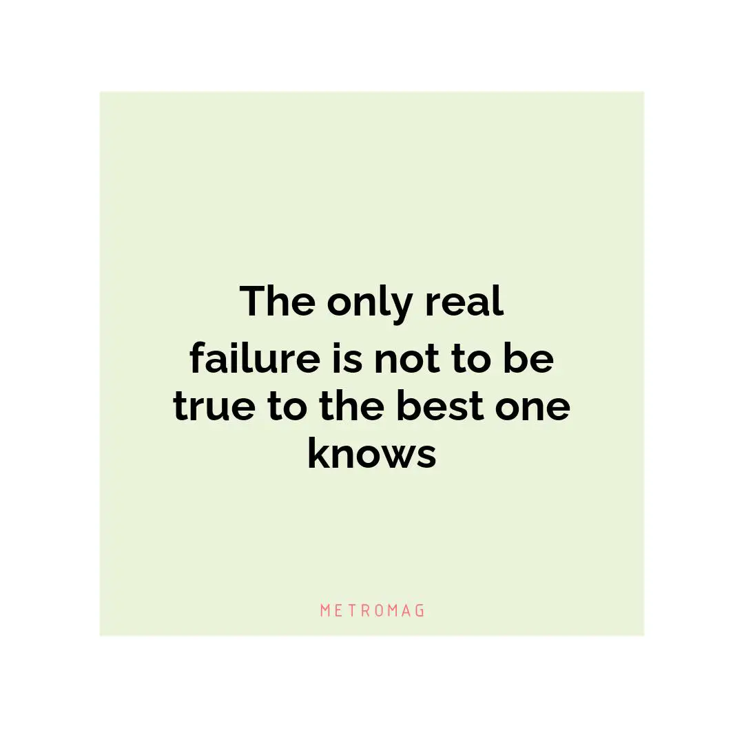 The only real failure is not to be true to the best one knows