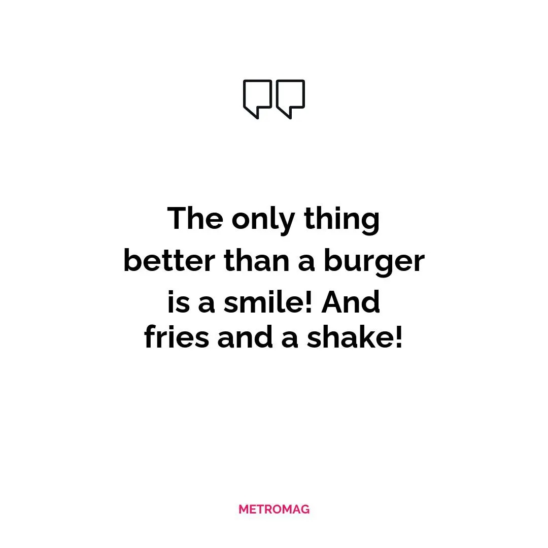 The only thing better than a burger is a smile! And fries and a shake!